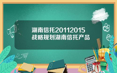 湖南信托20112015战略规划湖南信托产品