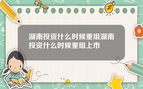 湖南投资什么时候重组湖南投资什么时候重组上市