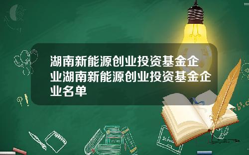 湖南新能源创业投资基金企业湖南新能源创业投资基金企业名单