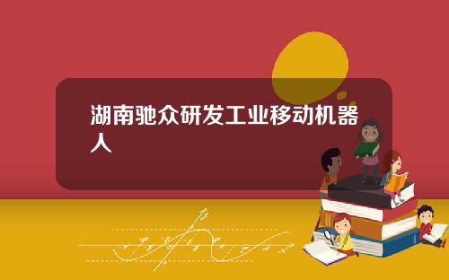 湖南驰众研发工业移动机器人