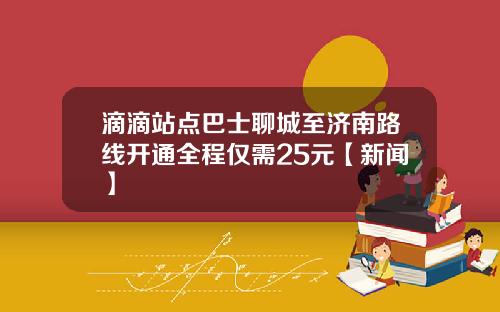 滴滴站点巴士聊城至济南路线开通全程仅需25元【新闻】