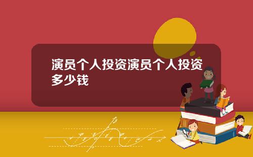 演员个人投资演员个人投资多少钱