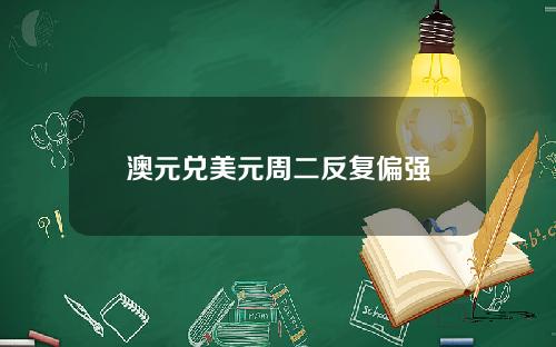 澳元兑美元周二反复偏强