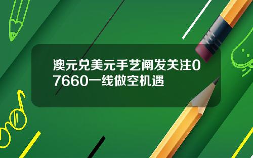 澳元兑美元手艺阐发关注07660一线做空机遇