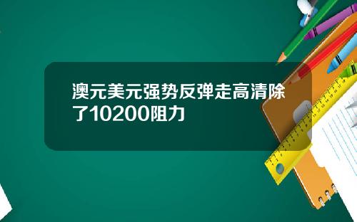 澳元美元强势反弹走高清除了10200阻力