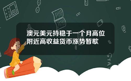 澳元美元持稳于一个月高位附近高收益货币涨势暂歇