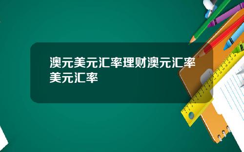 澳元美元汇率理财澳元汇率美元汇率