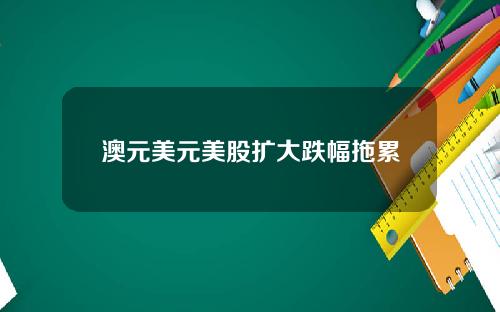 澳元美元美股扩大跌幅拖累