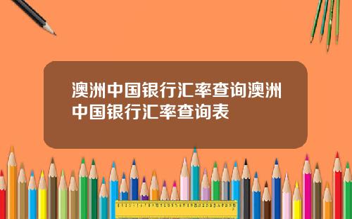 澳洲中国银行汇率查询澳洲中国银行汇率查询表