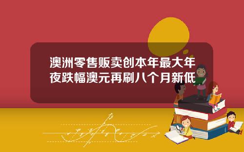 澳洲零售贩卖创本年最大年夜跌幅澳元再刷八个月新低
