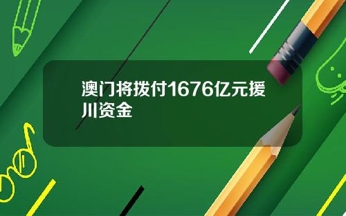 澳门将拨付1676亿元援川资金