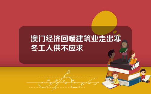 澳门经济回暖建筑业走出寒冬工人供不应求