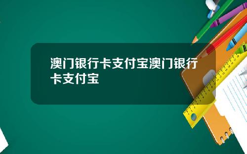 澳门银行卡支付宝澳门银行卡支付宝