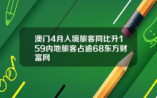 澳门4月入境旅客同比升159内地旅客占逾68东方财富网