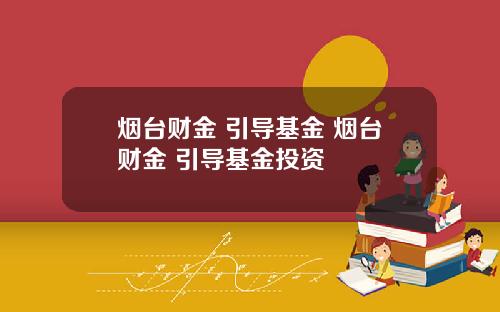 烟台财金 引导基金 烟台财金 引导基金投资