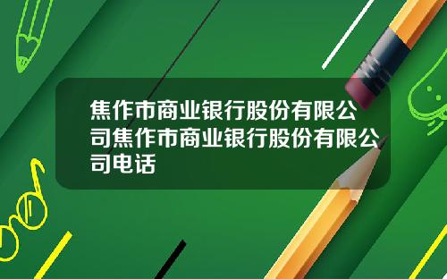 焦作市商业银行股份有限公司焦作市商业银行股份有限公司电话