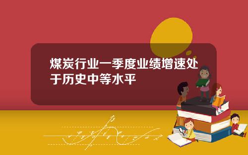 煤炭行业一季度业绩增速处于历史中等水平