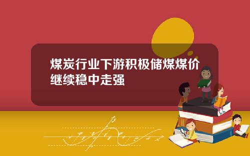 煤炭行业下游积极储煤煤价继续稳中走强