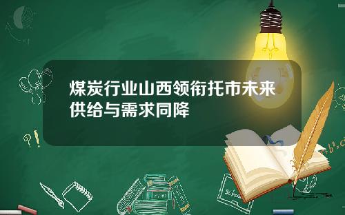 煤炭行业山西领衔托市未来供给与需求同降