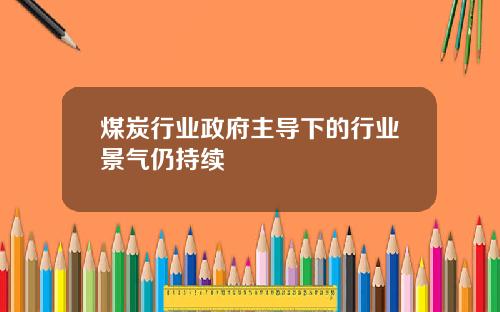 煤炭行业政府主导下的行业景气仍持续
