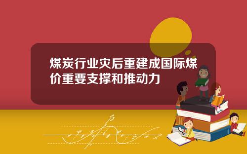 煤炭行业灾后重建成国际煤价重要支撑和推动力