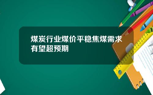 煤炭行业煤价平稳焦煤需求有望超预期