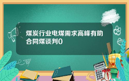 煤炭行业电煤需求高峰有助合同煤谈判0