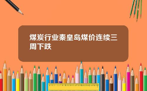 煤炭行业秦皇岛煤价连续三周下跌