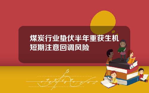 煤炭行业蛰伏半年重获生机短期注意回调风险