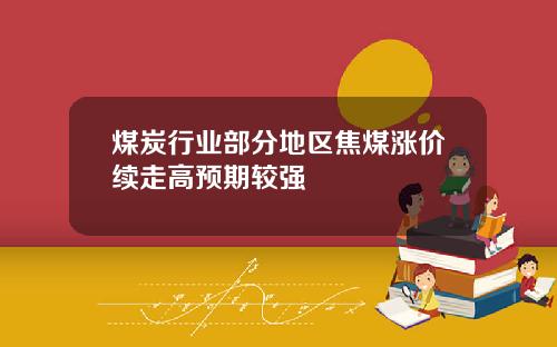 煤炭行业部分地区焦煤涨价续走高预期较强