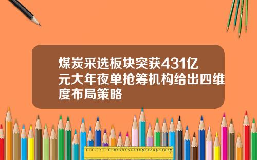 煤炭采选板块突获431亿元大年夜单抢筹机构给出四维度布局策略