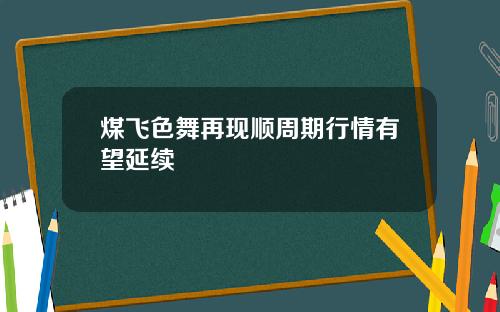煤飞色舞再现顺周期行情有望延续