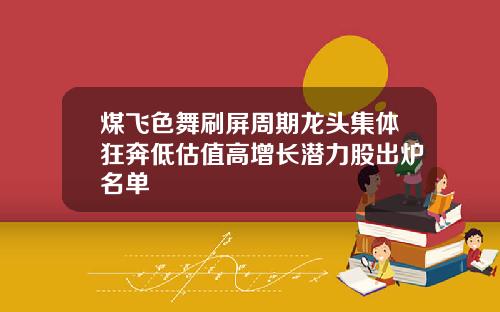 煤飞色舞刷屏周期龙头集体狂奔低估值高增长潜力股出炉名单