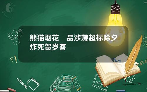 熊猫烟花產品涉嫌超标除夕炸死贺岁客