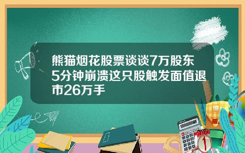 熊猫烟花股票谈谈7万股东5分钟崩溃这只股触发面值退市26万手