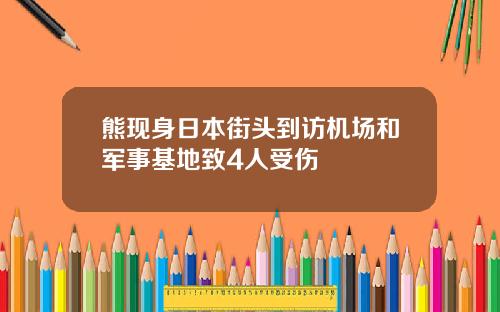 熊现身日本街头到访机场和军事基地致4人受伤