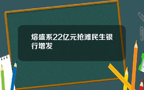 熔盛系22亿元抢滩民生银行增发