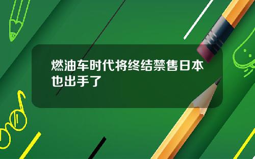 燃油车时代将终结禁售日本也出手了