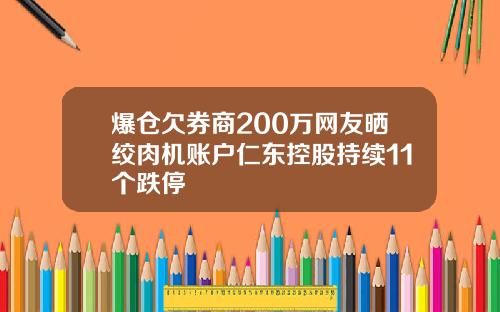 爆仓欠券商200万网友晒绞肉机账户仁东控股持续11个跌停