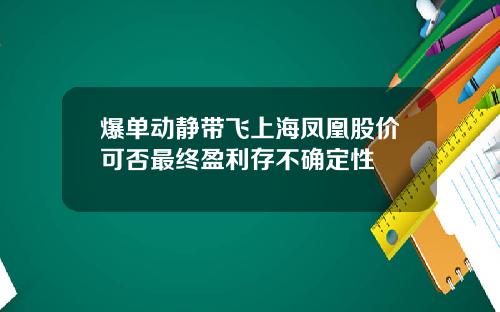 爆单动静带飞上海凤凰股价可否最终盈利存不确定性