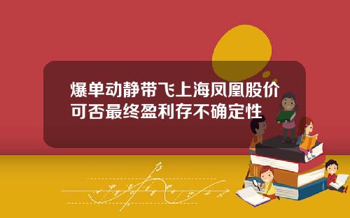 爆单动静带飞上海凤凰股价可否最终盈利存不确定性