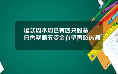 爆款周本周已有四只股基一日售罄周五资金有望再掀热潮