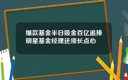 爆款基金半日吸金百亿追捧明星基金经理还须长点心