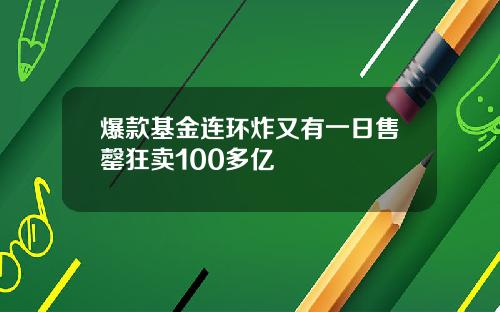 爆款基金连环炸又有一日售罄狂卖100多亿