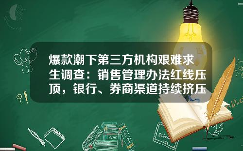 爆款潮下第三方机构艰难求生调查：销售管理办法红线压顶，银行、券商渠道持续挤压-基金销售管理