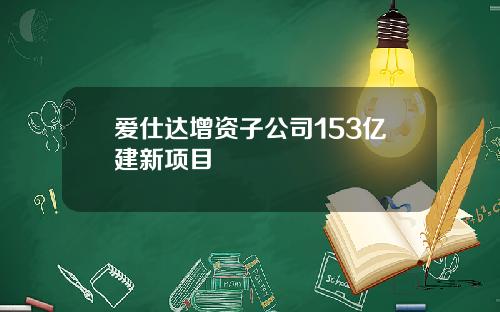 爱仕达增资子公司153亿建新项目