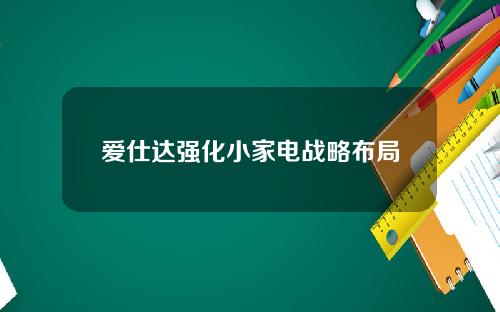 爱仕达强化小家电战略布局