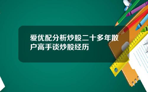 爱优配分析炒股二十多年散户高手谈炒股经历