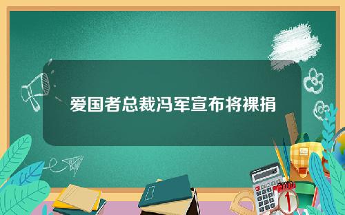 爱国者总裁冯军宣布将裸捐