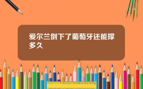 爱尔兰倒下了葡萄牙还能撑多久